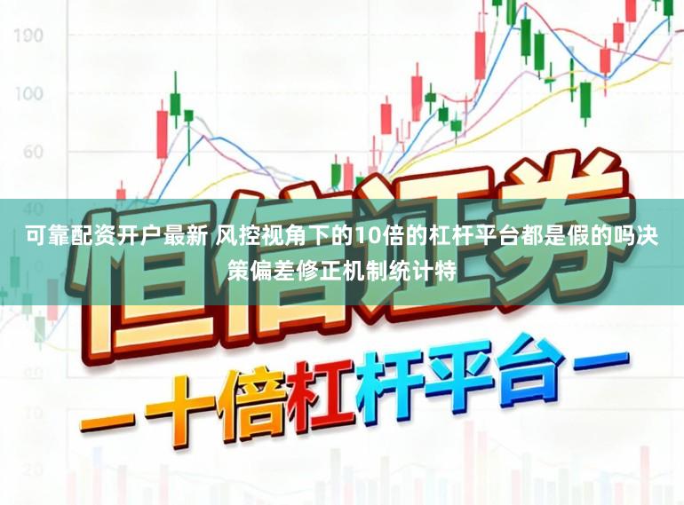 可靠配资开户最新 风控视角下的10倍的杠杆平台都是假的吗决策偏差修正机制统计特