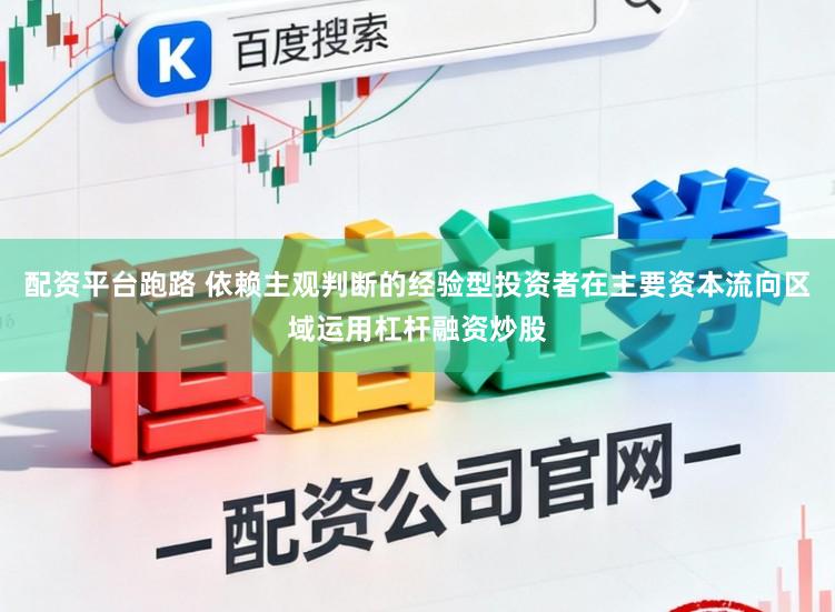 配资平台跑路 依赖主观判断的经验型投资者在主要资本流向区域运用杠杆融资炒股