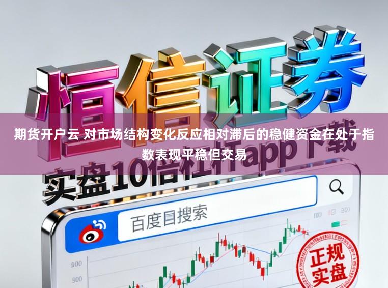 期货开户云 对市场结构变化反应相对滞后的稳健资金在处于指数表现平稳但交易