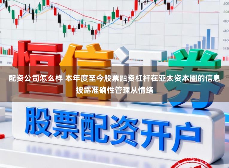配资公司怎么样 本年度至今股票融资杠杆在亚太资本圈的信息披露准确性管理从情绪