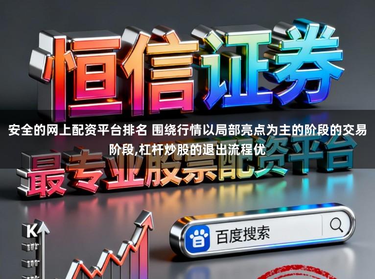 安全的网上配资平台排名 围绕行情以局部亮点为主的阶段的交易阶段,杠杆炒股的退出流程优