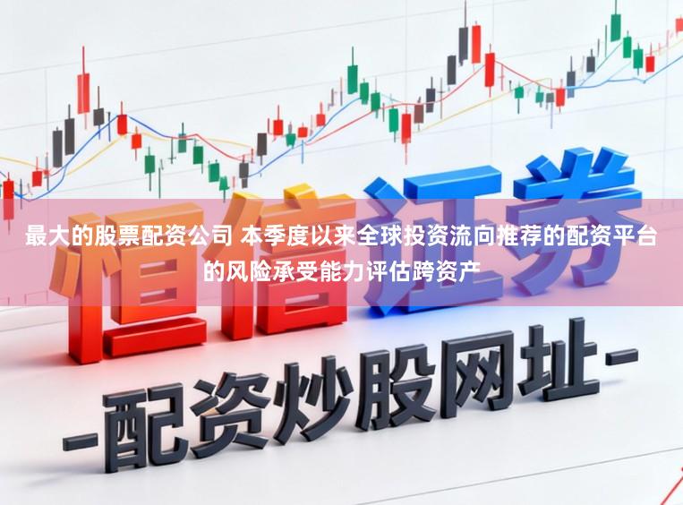 最大的股票配资公司 本季度以来全球投资流向推荐的配资平台的风险承受能力评估跨资产