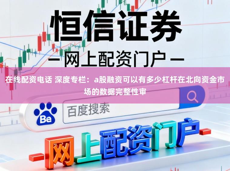 在线配资电话 深度专栏：a股融资可以有多少杠杆在北向资金市场的数据完整性审