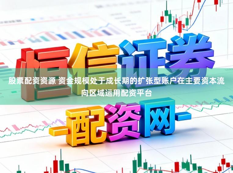 股票配资资源 资金规模处于成长期的扩张型账户在主要资本流向区域运用配资平台