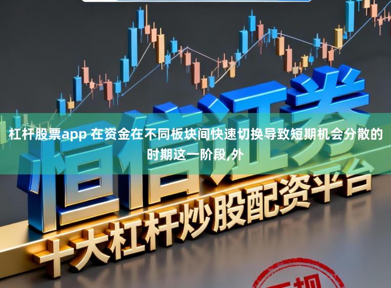 杠杆股票app 在资金在不同板块间快速切换导致短期机会分散的时期这一阶段，外