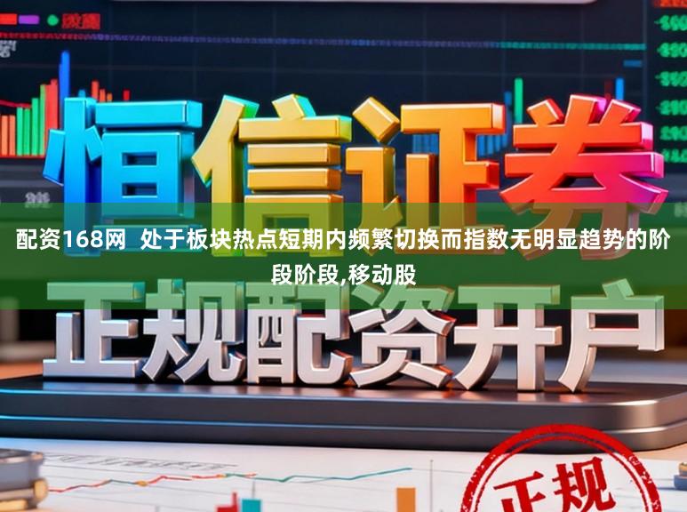 配资168网  处于板块热点短期内频繁切换而指数无明显趋势的阶段阶段，移动股