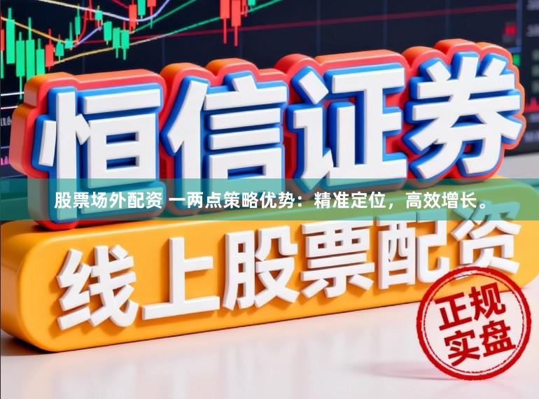股票场外配资 一两点策略优势:精准定位,高效增长。