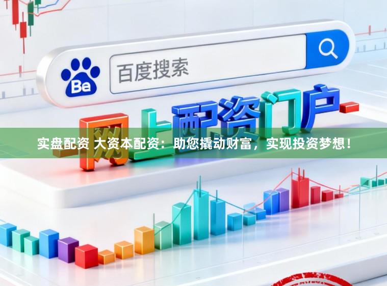 实盘配资 大资本配资:助您撬动财富,实现投资梦想!