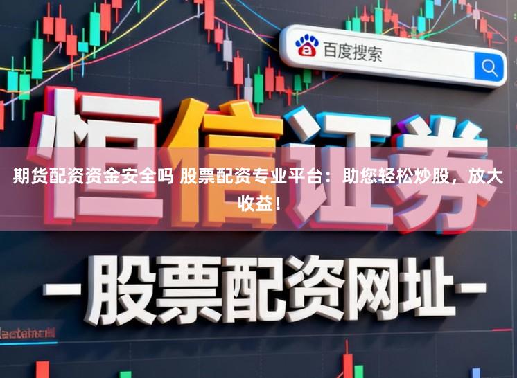 期货配资资金安全吗 股票配资专业平台:助您轻松炒股,放大收益!