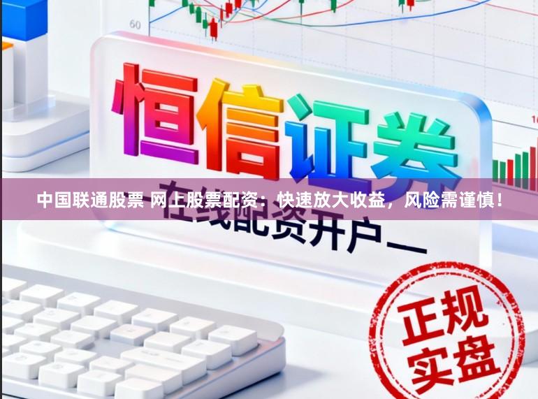中国联通股票 网上股票配资:快速放大收益,风险需谨慎!