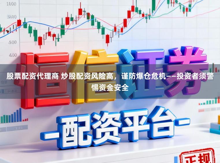股票配资代理商 炒股配资风险高,谨防爆仓危机——投资者须警惕资金安全