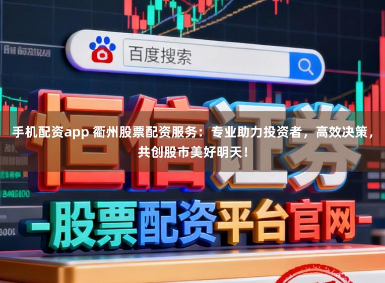 手机配资app 衢州股票配资服务:专业助力投资者,高效决策,共创股市美好明天!