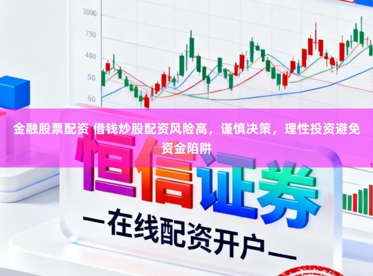 金融股票配资 借钱炒股配资风险高,谨慎决策,理性投资避免资金陷阱