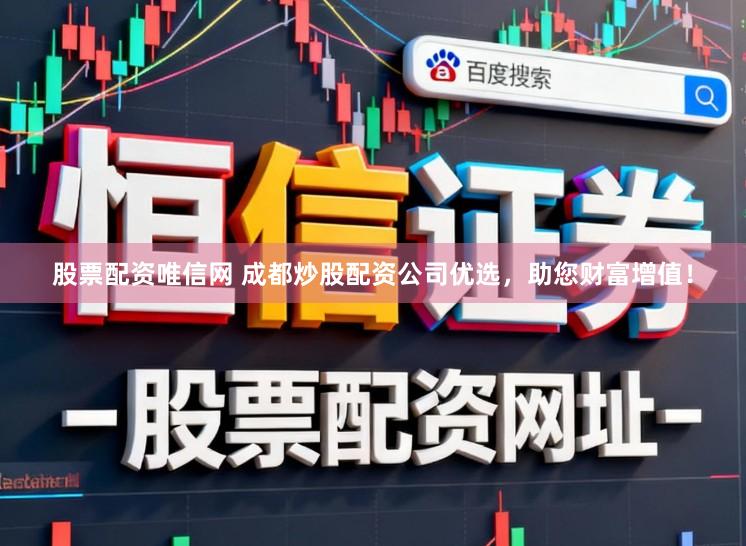 股票配资唯信网 成都炒股配资公司优选,助您财富增值!