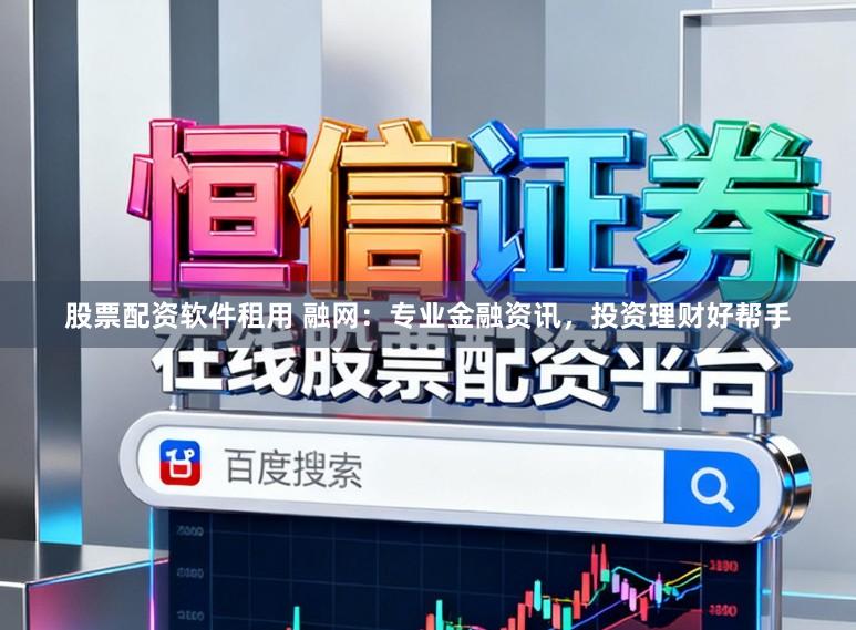 股票配资软件租用 融网:专业金融资讯,投资理财好帮手