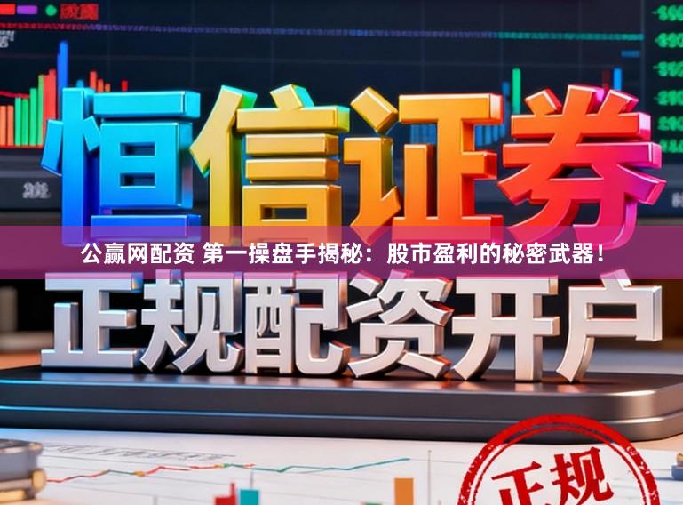 公赢网配资 第一操盘手揭秘：股市盈利的秘密武器！