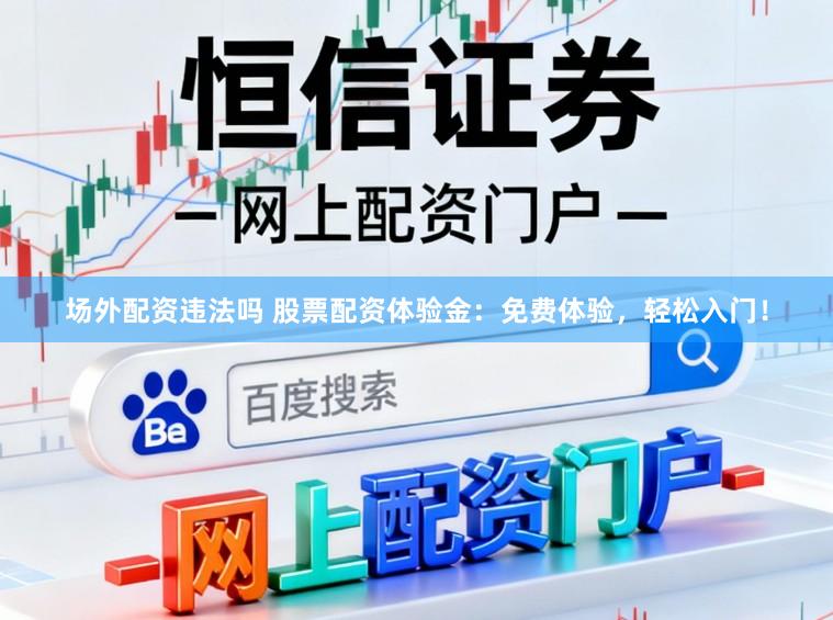 场外配资违法吗 股票配资体验金:免费体验,轻松入门!