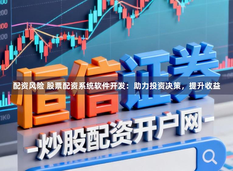 配资风险 股票配资系统软件开发：助力投资决策，提升收益