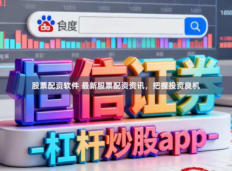 股票配资软件 最新股票配资资讯，把握投资良机