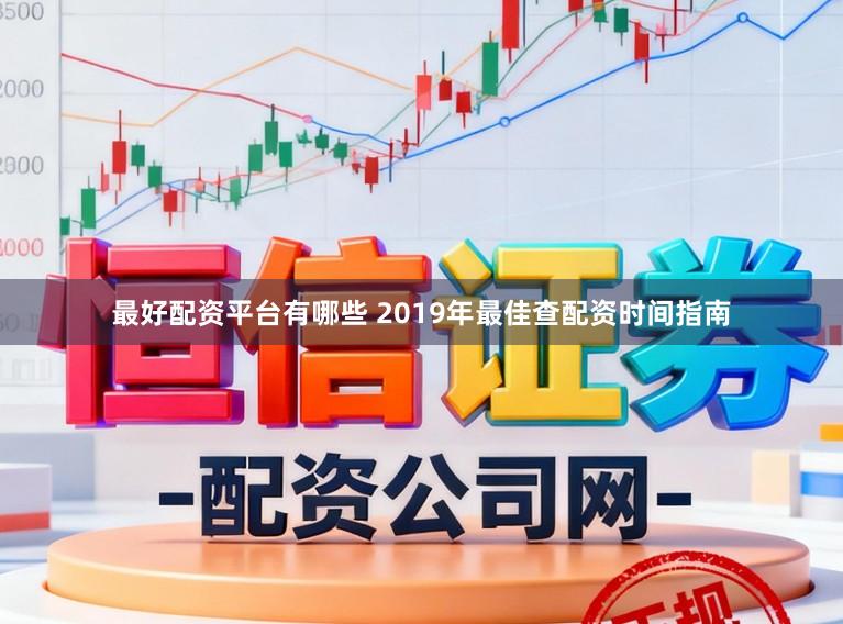 最好配资平台有哪些 2019年最佳查配资时间指南