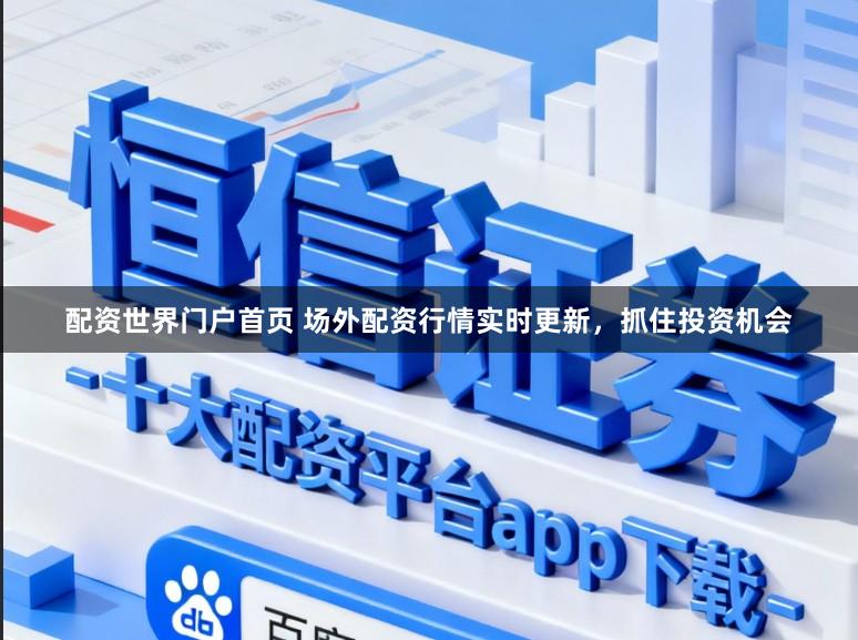 配资世界门户首页 场外配资行情实时更新，抓住投资机会