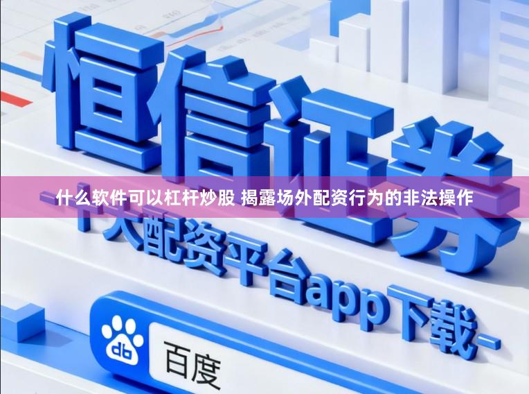 什么软件可以杠杆炒股 揭露场外配资行为的非法操作
