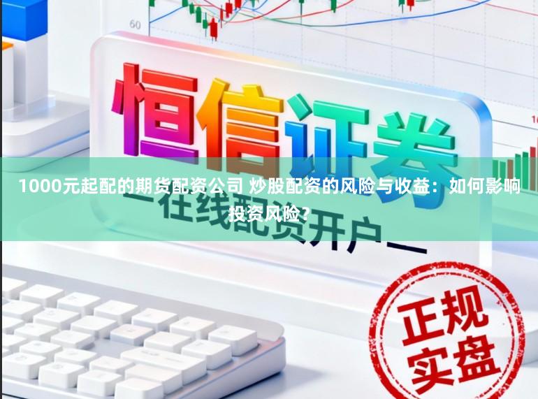 1000元起配的期货配资公司 炒股配资的风险与收益：如何影响投资风险？
