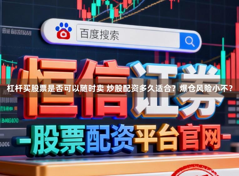 杠杆买股票是否可以随时卖 炒股配资多久适合?爆仓风险小不?