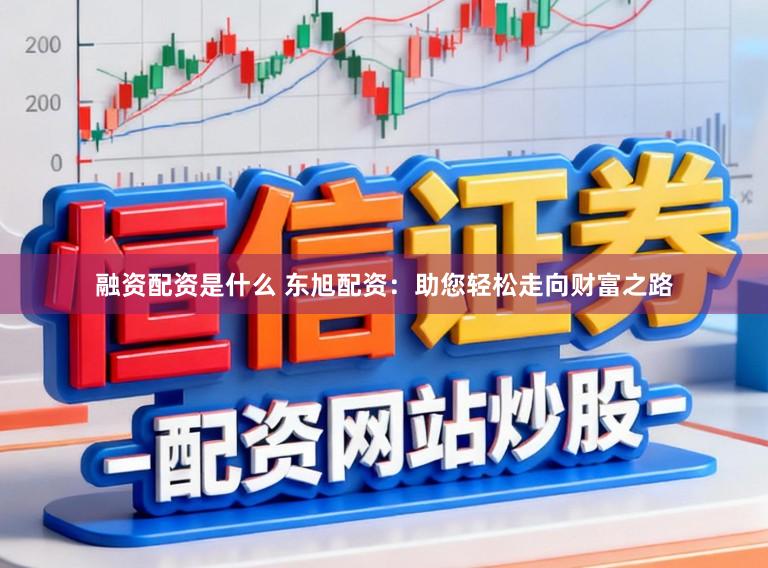 融资配资是什么 东旭配资:助您轻松走向财富之路