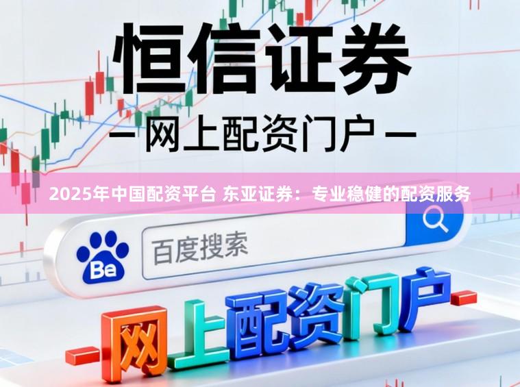 2025年中国配资平台 东亚证券:专业稳健的配资服务