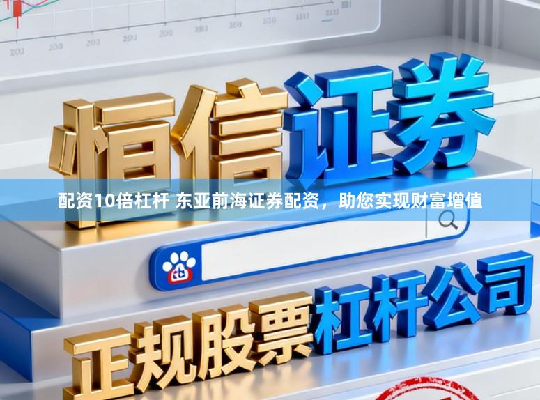 配资10倍杠杆 东亚前海证券配资，助您实现财富增值