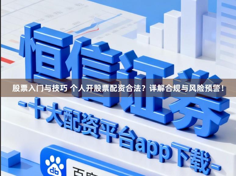 股票入门与技巧 个人开股票配资合法？详解合规与风险预警！