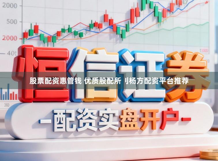 股票配资惠管钱 优质股配所刂杨方配资平台推荐