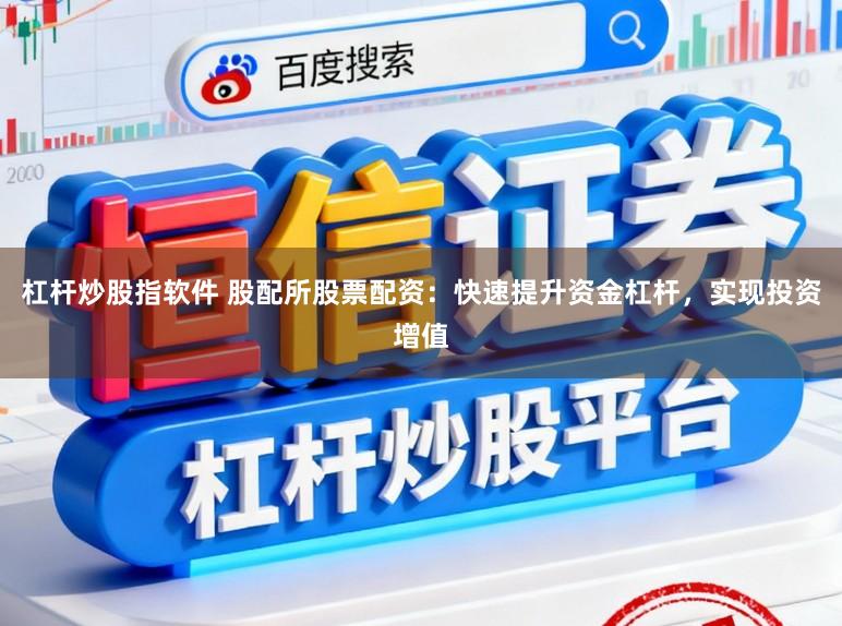 杠杆炒股指软件 股配所股票配资:快速提升资金杠杆,实现投资增值