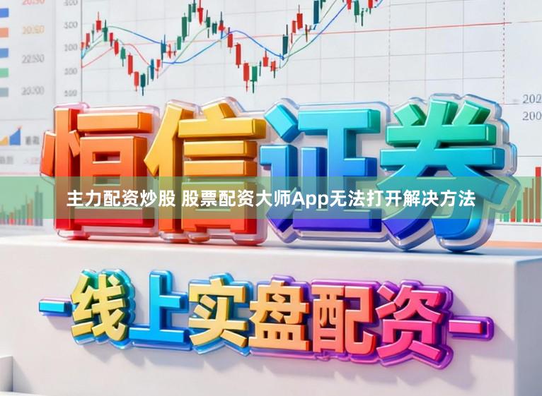 主力配资炒股 股票配资大师App无法打开解决方法
