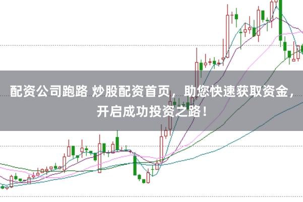 配资公司跑路 炒股配资首页,助您快速获取资金,开启成功投资之路!