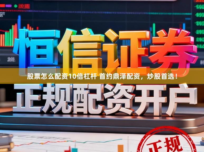 股票怎么配资10倍杠杆 首约鼎泽配资，炒股首选！