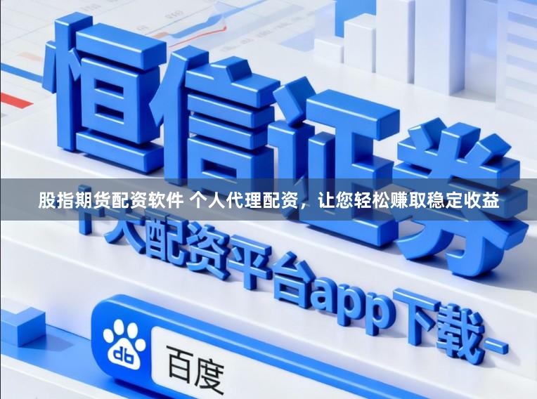 股指期货配资软件 个人代理配资，让您轻松赚取稳定收益