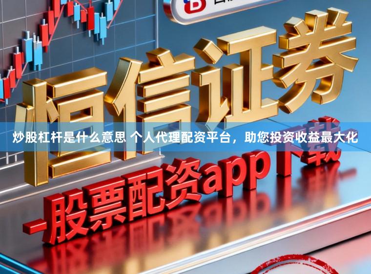 炒股杠杆是什么意思 个人代理配资平台,助您投资收益最大化