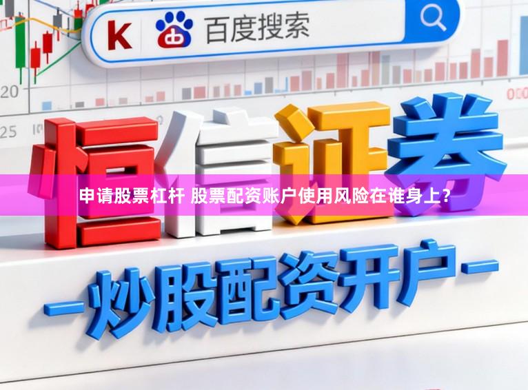申请股票杠杆 股票配资账户使用风险在谁身上？