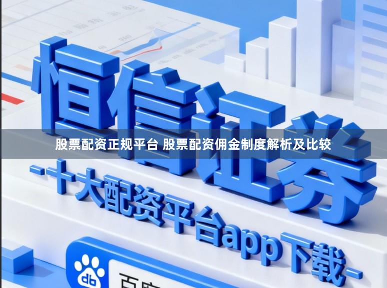 股票配资正规平台 股票配资佣金制度解析及比较