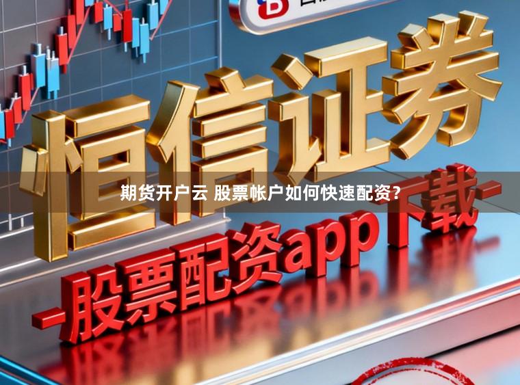 期货开户云 股票帐户如何快速配资？