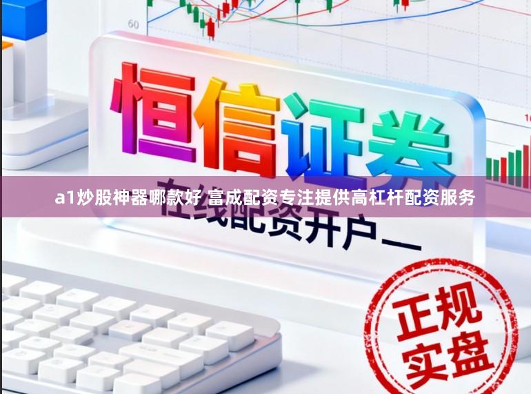 a1炒股神器哪款好 富成配资专注提供高杠杆配资服务