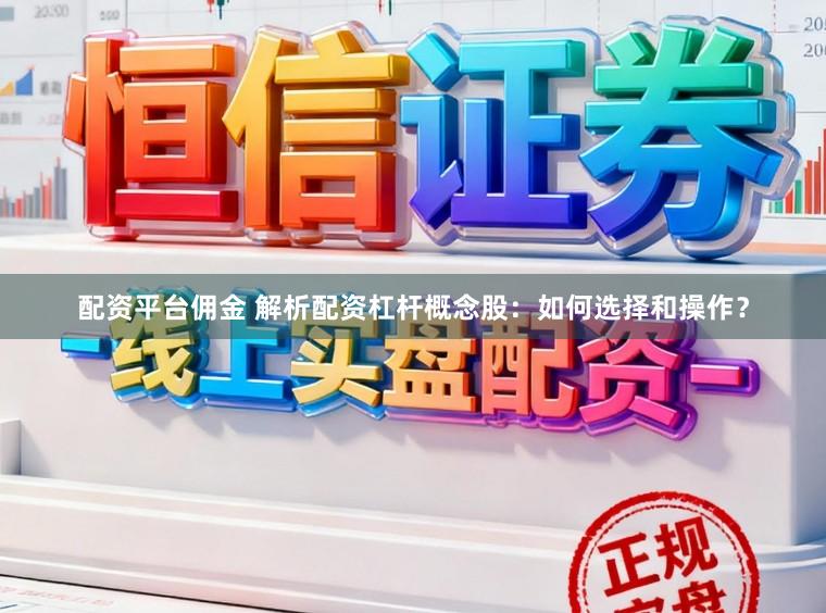 配资平台佣金 解析配资杠杆概念股:如何选择和操作?