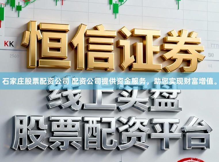 石家庄股票配资公司 配资公司提供资金服务，助您实现财富增值。