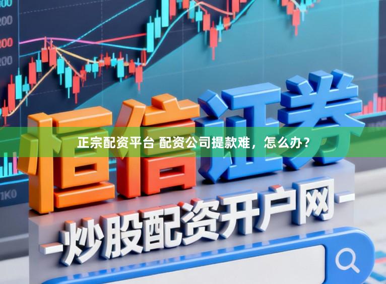 正宗配资平台 配资公司提款难，怎么办？