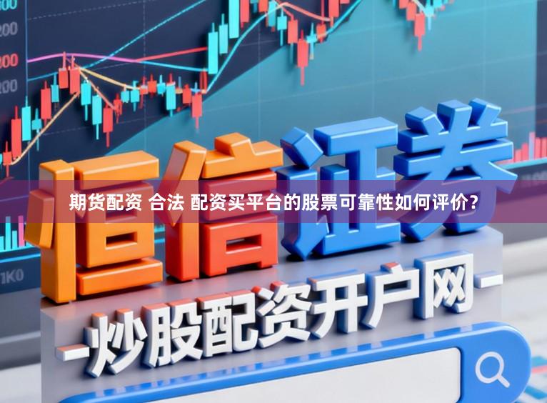 期货配资 合法 配资买平台的股票可靠性如何评价？
