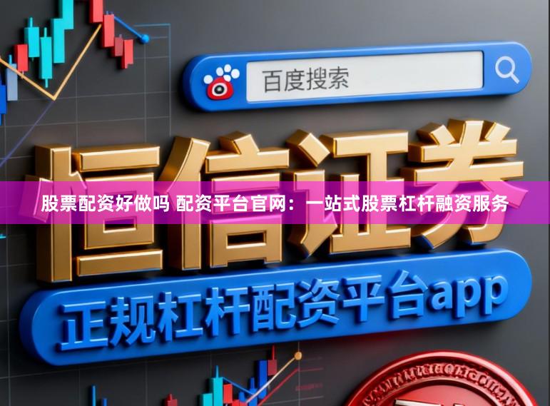 股票配资好做吗 配资平台官网：一站式股票杠杆融资服务