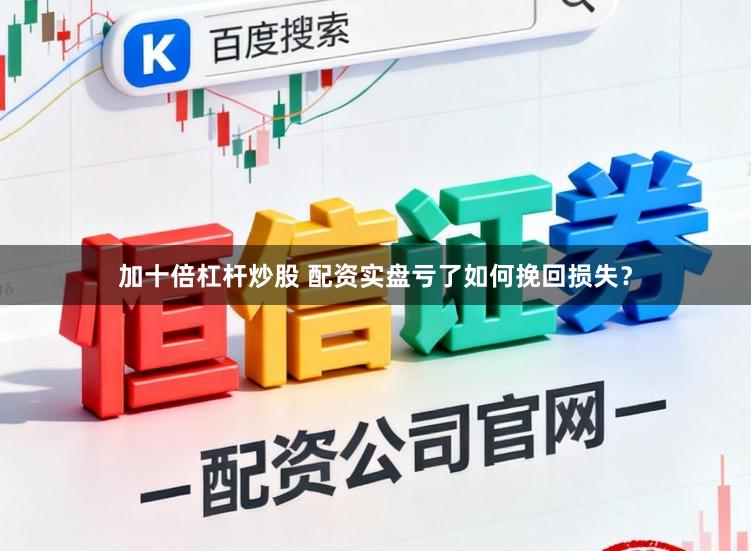 加十倍杠杆炒股 配资实盘亏了如何挽回损失？