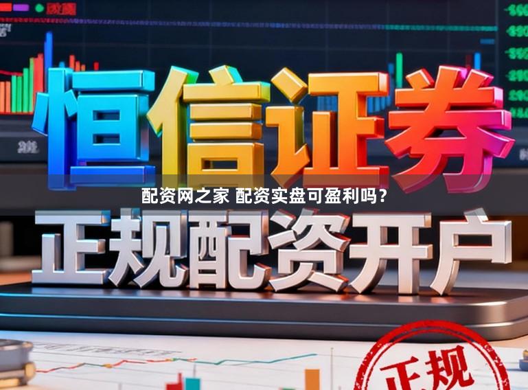 配资网之家 配资实盘可盈利吗？